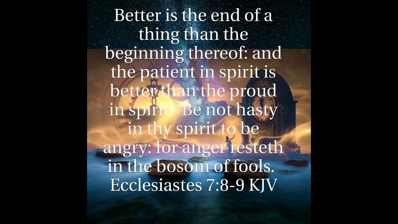 Ecclesiastes 7:8-9 (Better is the end of a thing than the beginning)