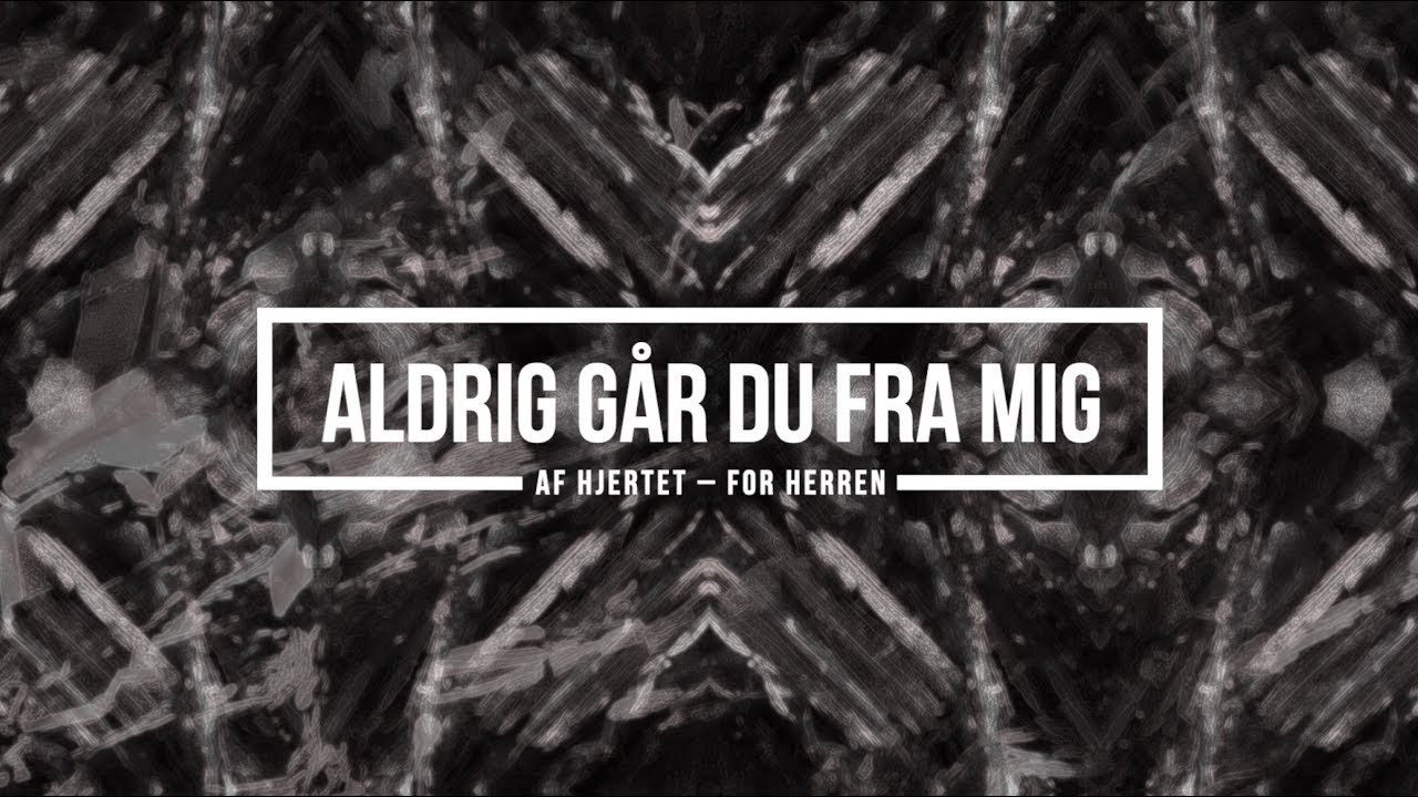 Aldrig Går Du Fra Mig // Af Hjertet – For Herren - WorshipToday